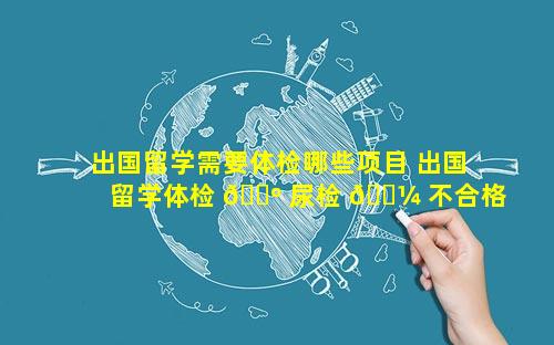 出国留学需要体检哪些项目 出国留学体检 🌺 尿检 🐼 不合格